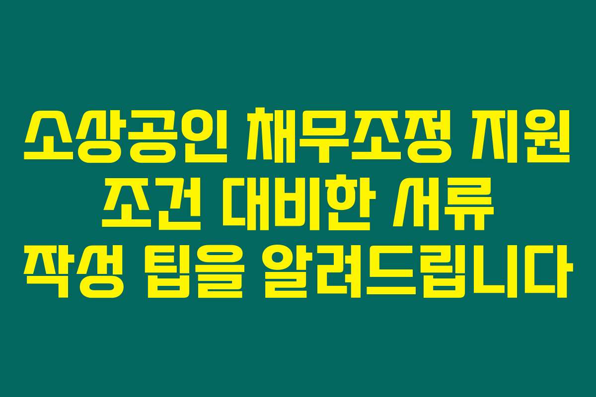 소상공인 채무조정 지원 조건 대비한 서류 작성 팁을 알려드립니다
