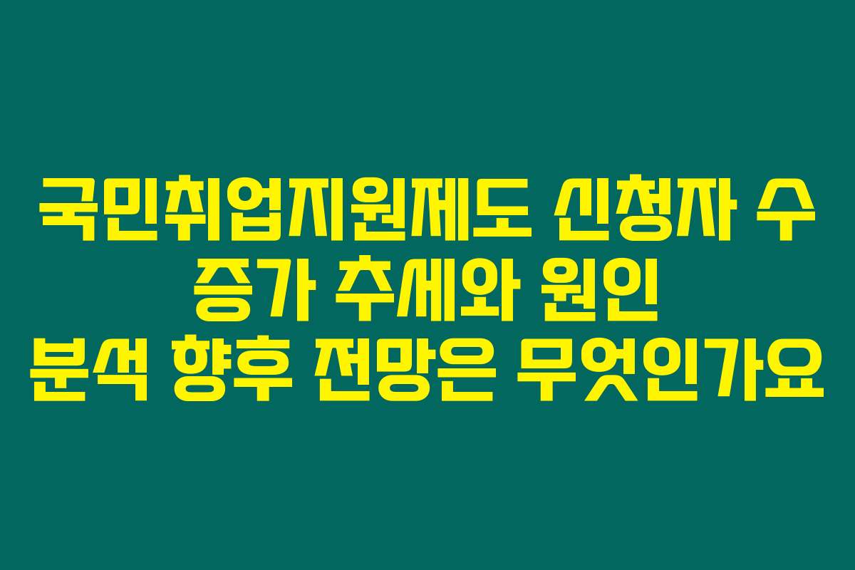 국민취업지원제도 신청자 수 증가 추세와 원인 분석 향후 전망은 무엇인가요