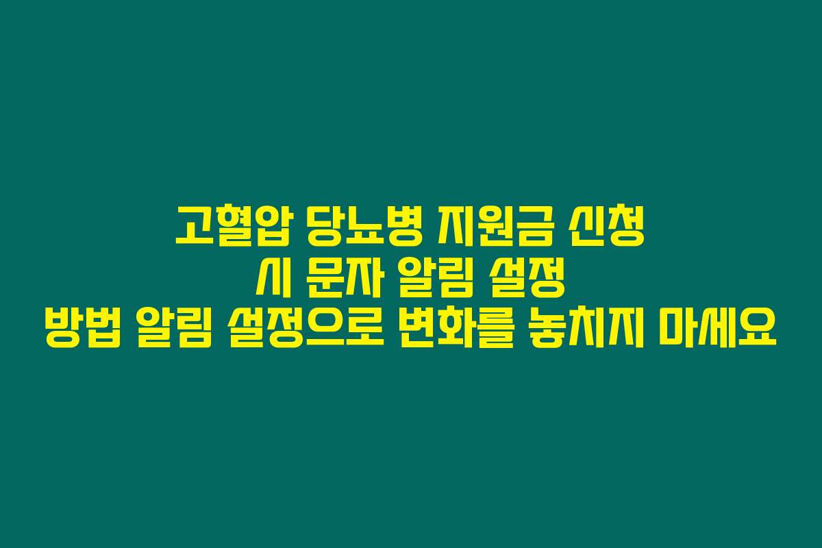 고혈압 당뇨병 지원금 신청 시 문자 알림 설정 방법 알림 설정으로 변화를 놓치지 마세요