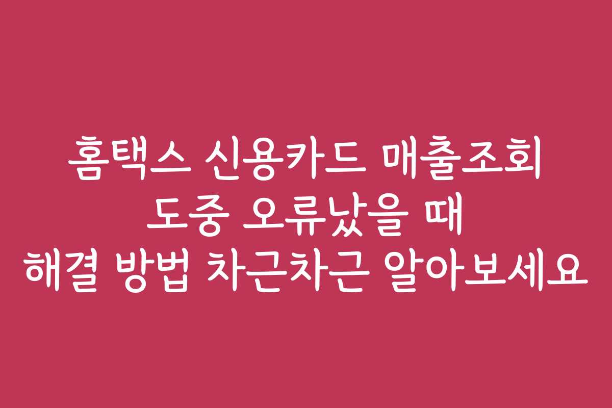 홈택스 신용카드 매출조회 도중 오류났을 때 해결 방법 차근차근 알아보세요