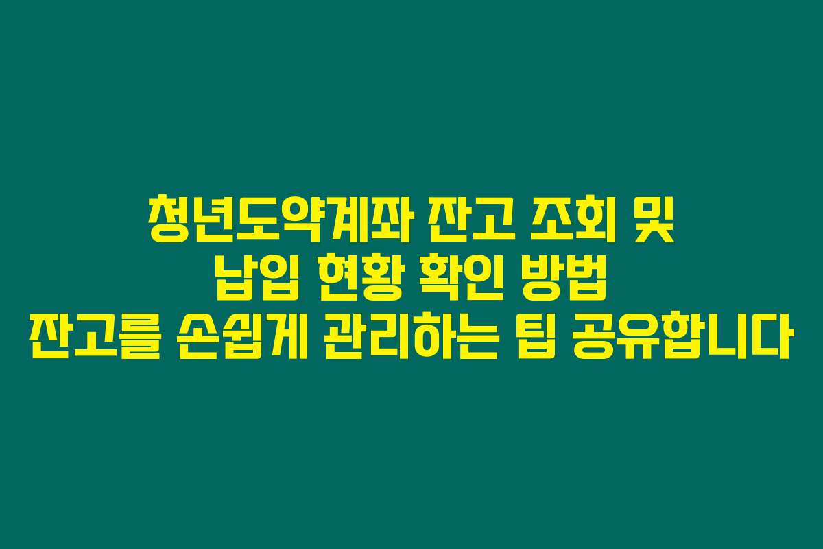 청년도약계좌 잔고 조회 및 납입 현황 확인 방법 잔고를 손쉽게 관리하는 팁 공유합니다