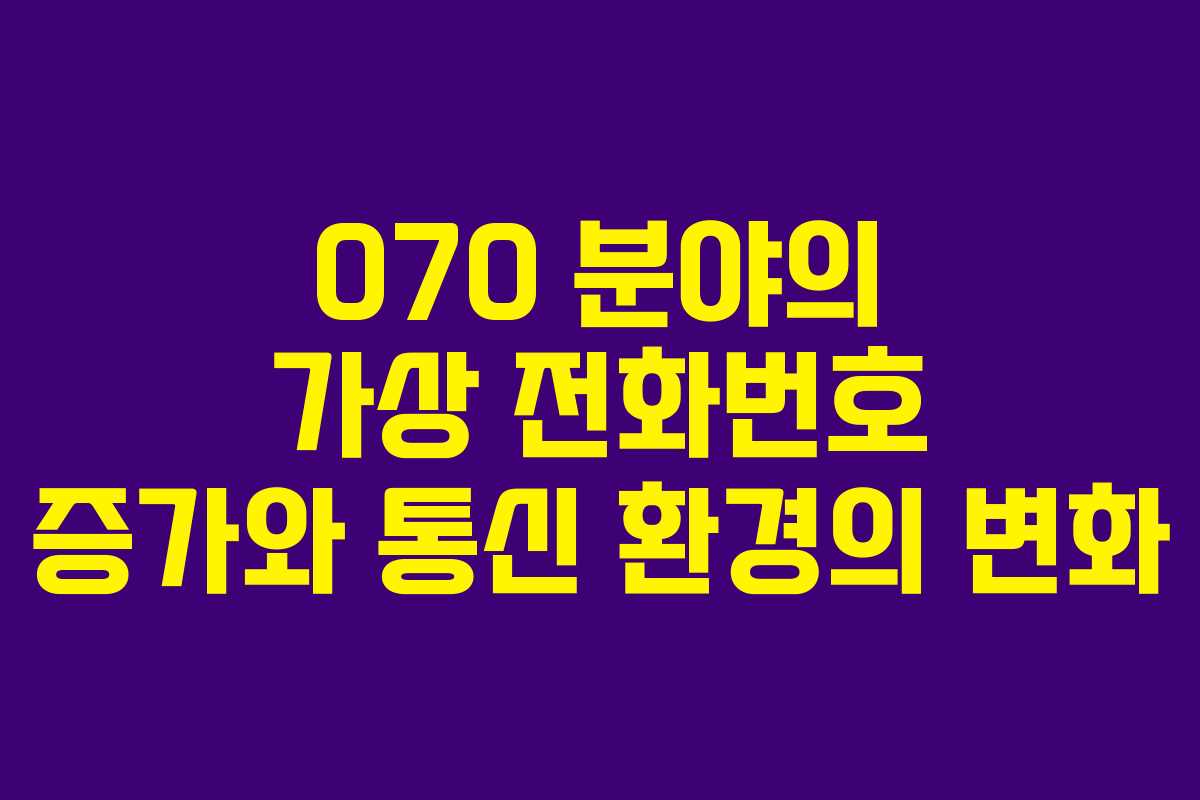 070 분야의 가상 전화번호 증가와 통신 환경의 변화