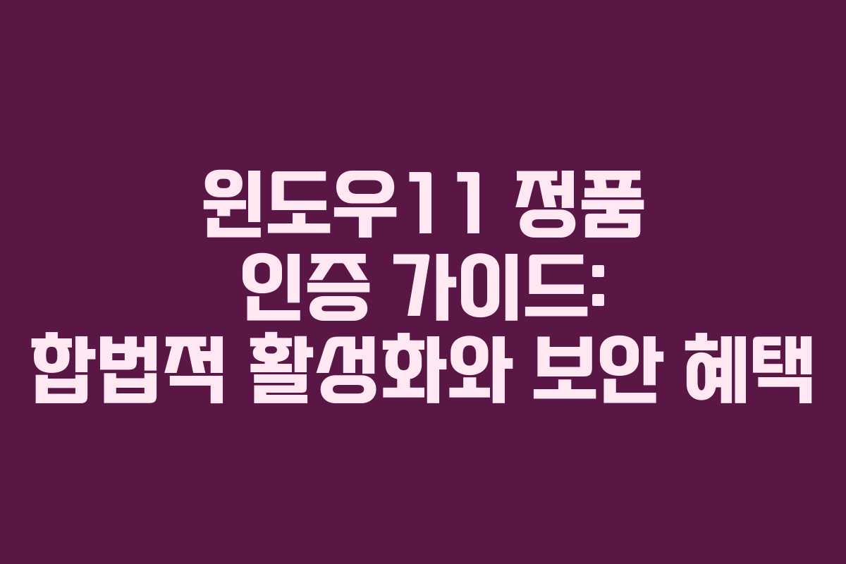 윈도우11 정품 인증 가이드: 합법적 활성화와 보안 혜택