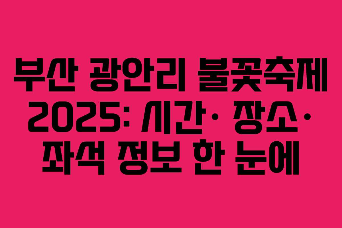 부산 광안리 불꽃축제 2025: 시간· 장소· 좌석 정보 한 눈에