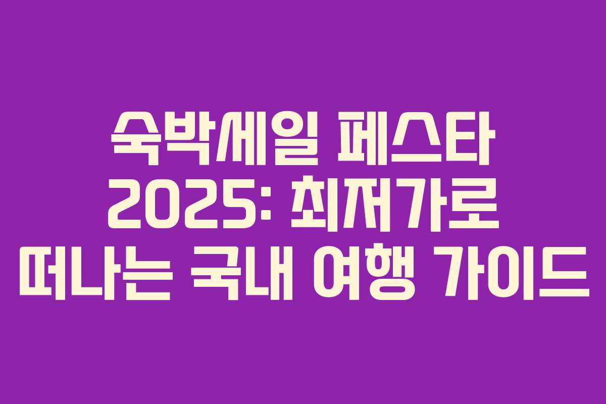 숙박세일 페스타 2025: 최저가로 떠나는 국내 여행 가이드