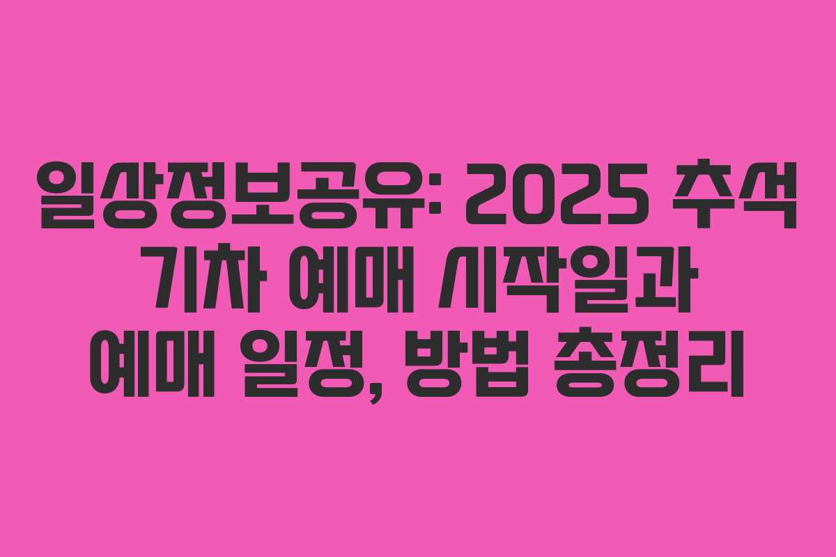 일상정보공유: 2025 추석 기차 예매 시작일과 예매 일정, 방법 총정리