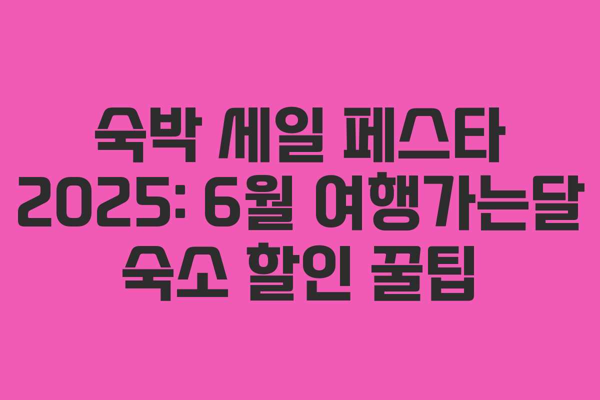 숙박 세일 페스타 2025: 6월 여행가는달 숙소 할인 꿀팁