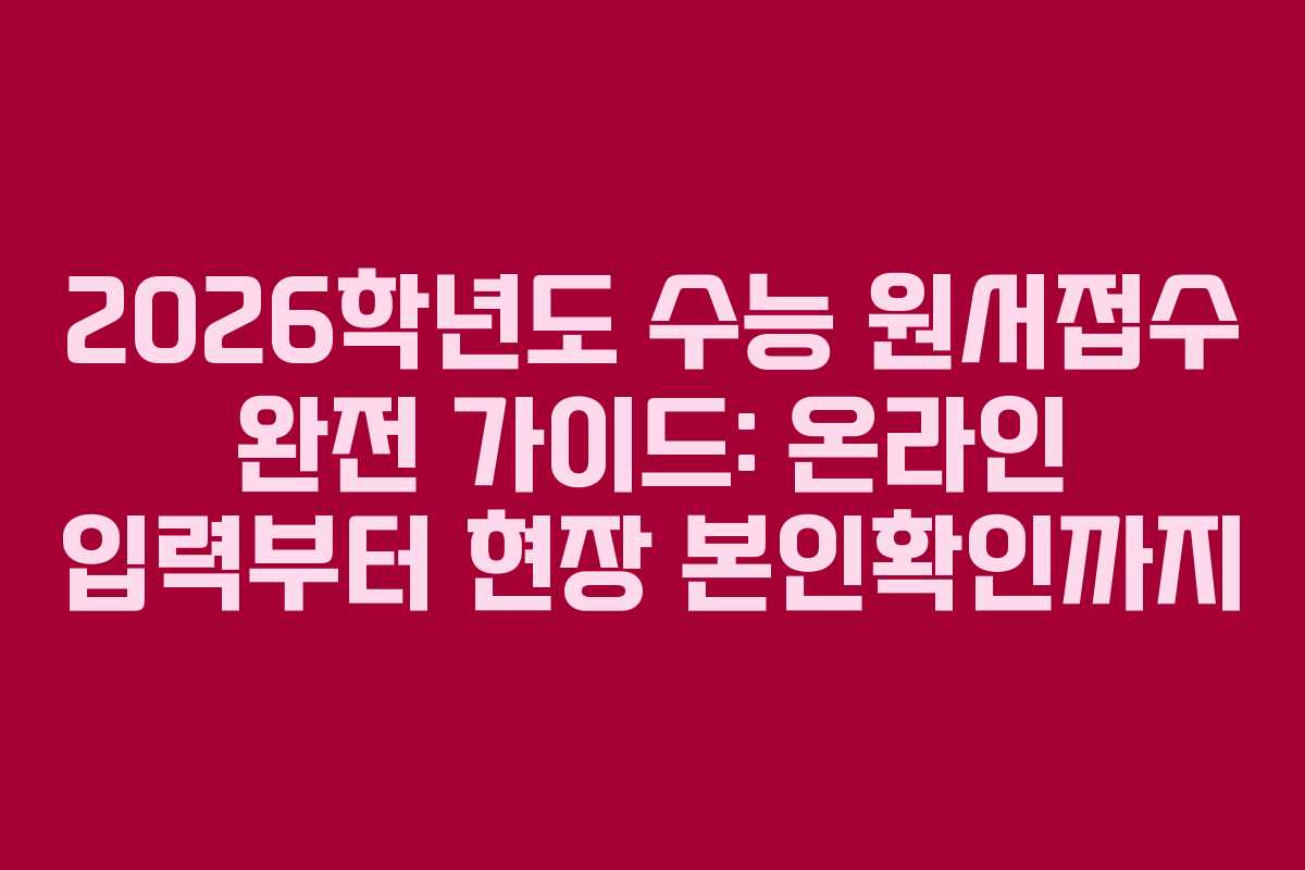 2026학년도 수능 원서접수 완전 가이드: 온라인 입력부터 현장 본인확인까지
