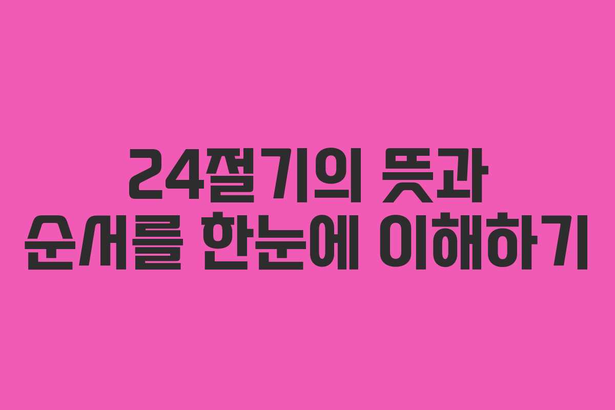 24절기의 뜻과 순서를 한눈에 이해하기