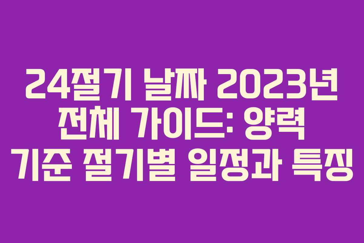 24절기 날짜 2023년 전체 가이드: 양력 기준 절기별 일정과 특징