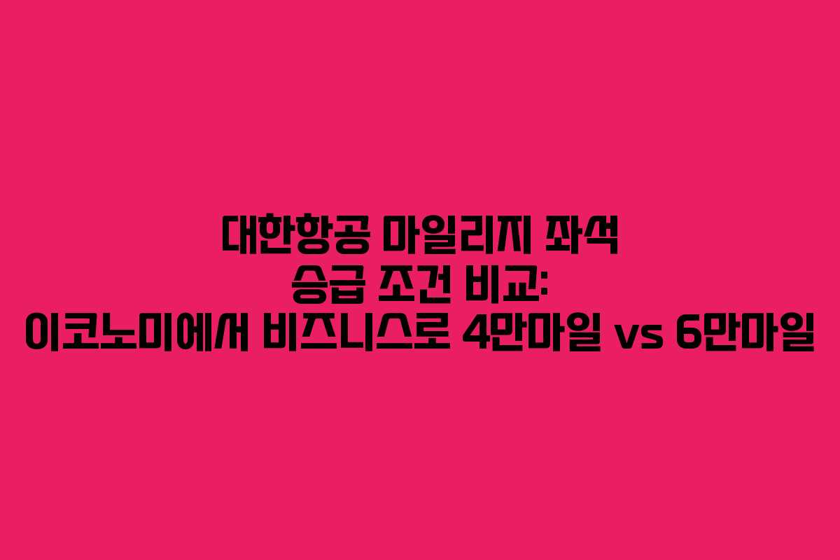 대한항공 마일리지 좌석 승급 조건 비교: 이코노미에서 비즈니스로 4만마일 vs 6만마일
