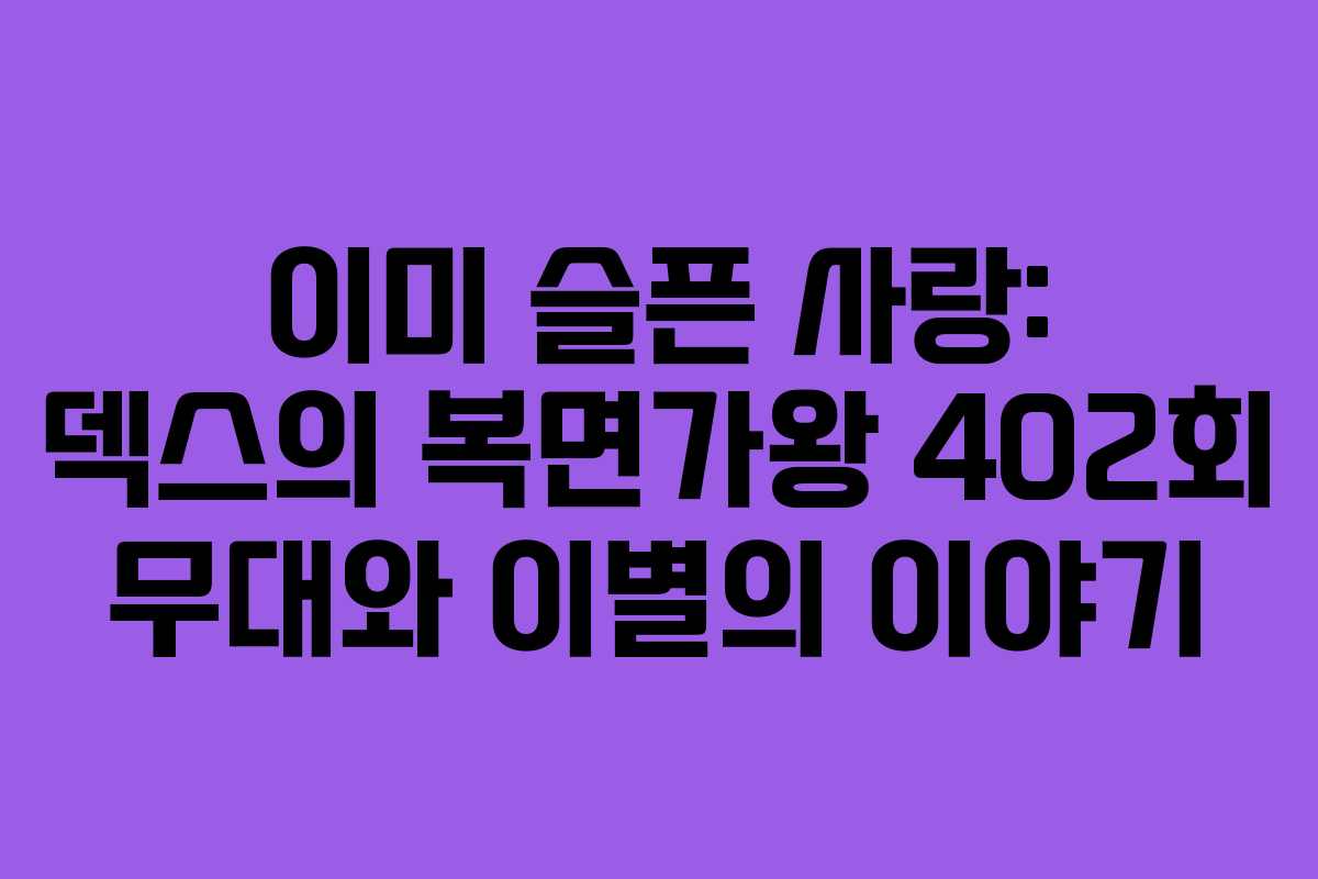 이미 슬픈 사랑: 덱스의 복면가왕 402회 무대와 이별의 이야기