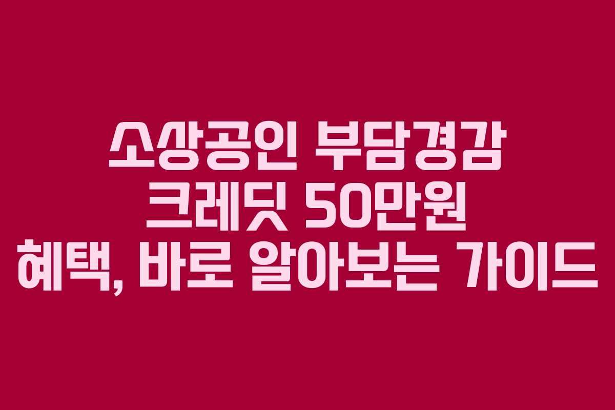 소상공인 부담경감 크레딧 50만원 혜택, 바로 알아보는 가이드