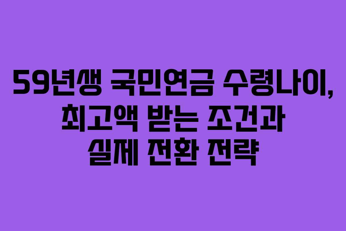 59년생 국민연금 수령나이, 최고액 받는 조건과 실제 전환 전략