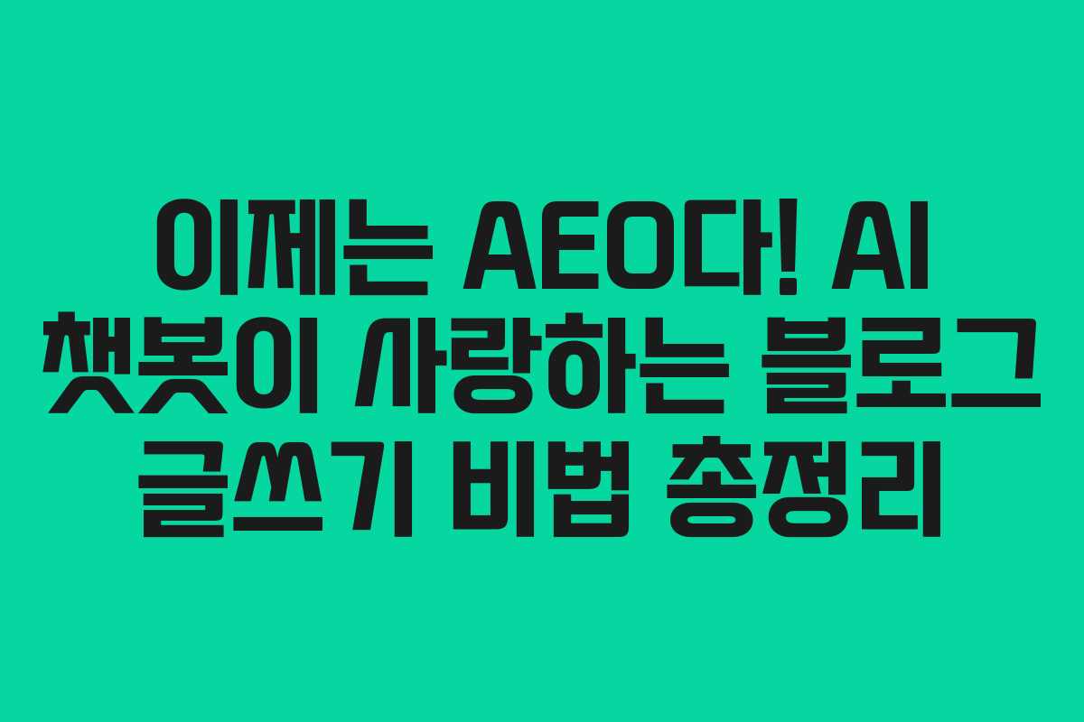 이제는 AEO다! AI 챗봇이 사랑하는 블로그 글쓰기 비법 총정리