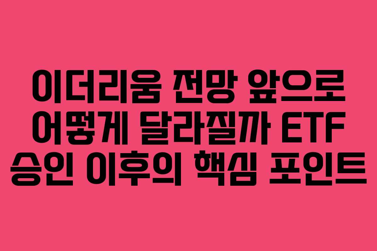이더리움 전망 앞으로 어떻게 달라질까 ETF 승인 이후의 핵심 포인트