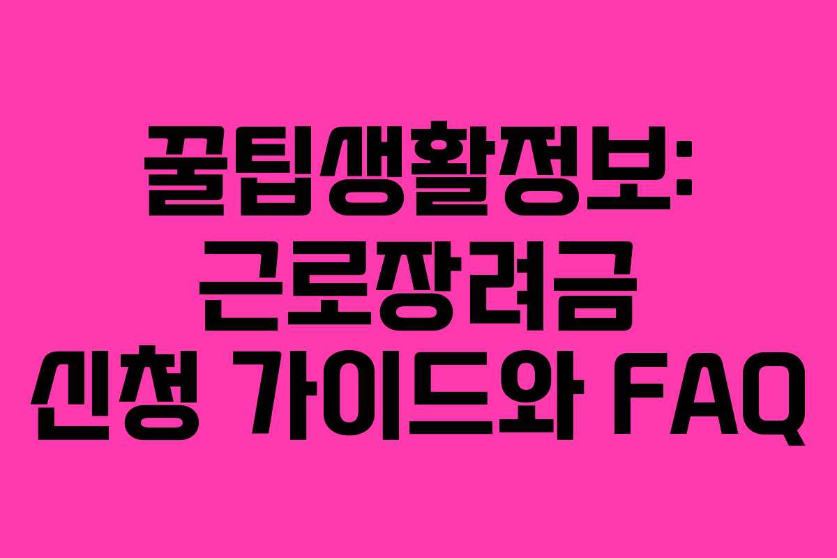 꿀팁생활정보: 근로장려금 신청 가이드와 FAQ