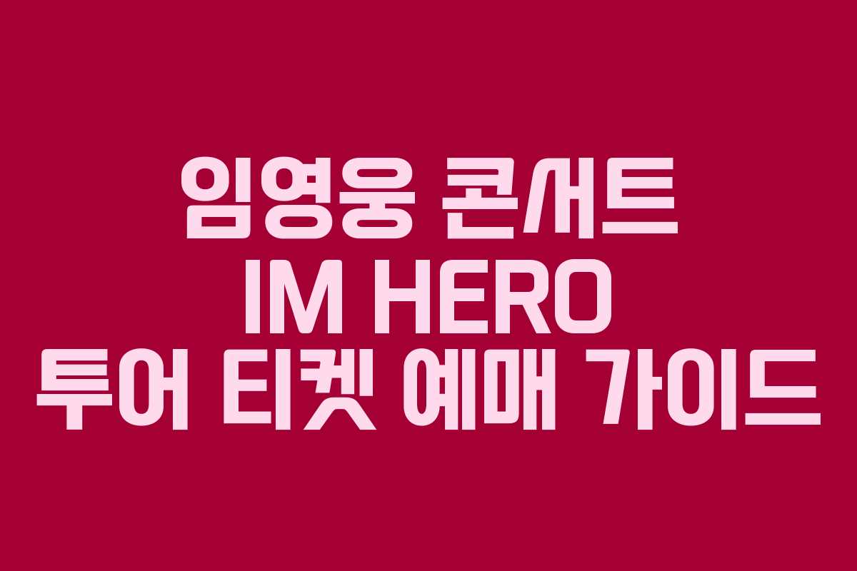임영웅 콘서트 IM HERO 투어 티켓 예매 가이드