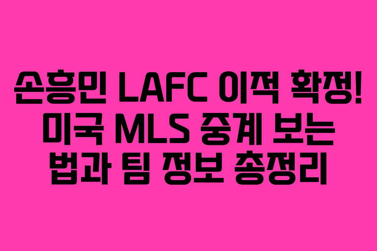 손흥민 LAFC 이적 확정! 미국 MLS 중계 보는 법과 팀 정보 총정리