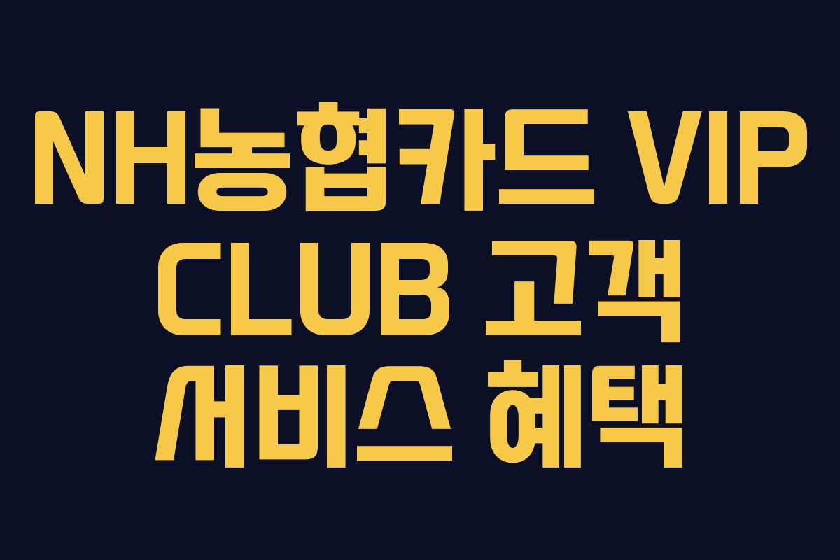 NH농협카드 VIP CLUB 고객 서비스 혜택