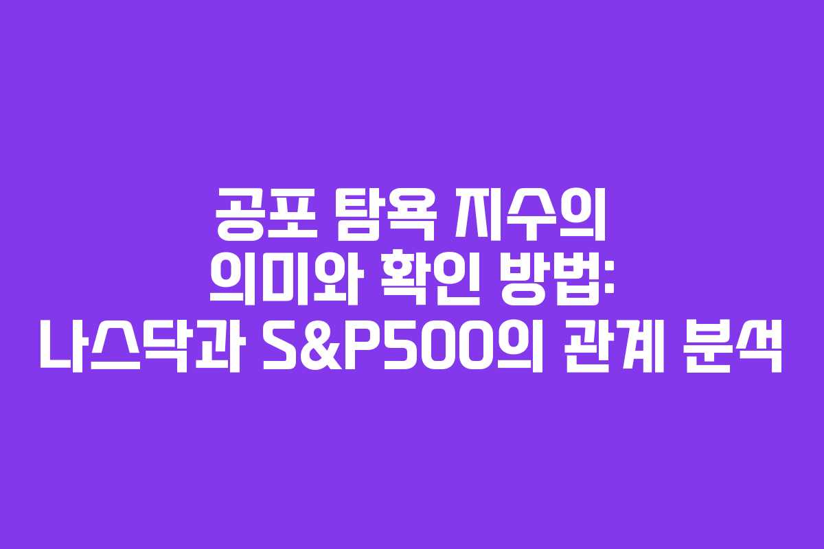 공포 탐욕 지수의 의미와 확인 방법: 나스닥과 S&P500의 관계 분석