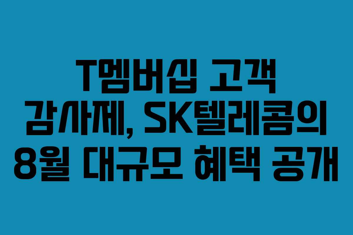 T멤버십 고객 감사제, SK텔레콤의 8월 대규모 혜택 공개