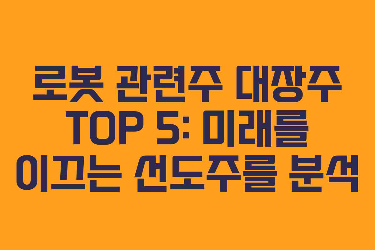 로봇 관련주 대장주 TOP 5: 미래를 이끄는 선도주를 분석