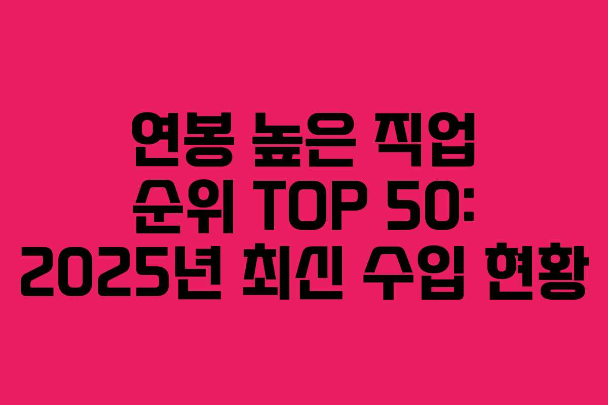 연봉 높은 직업 순위 TOP 50: 2025년 최신 수입 현황