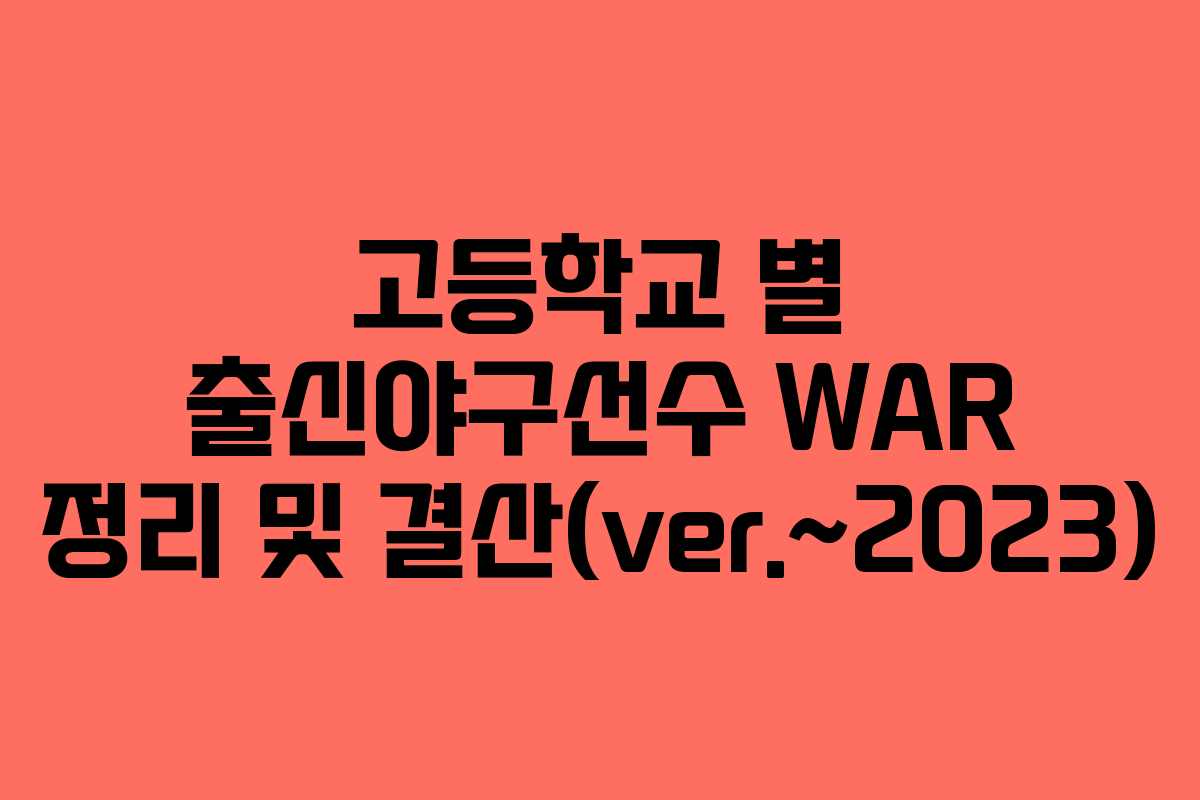 고등학교 별 출신야구선수 WAR 정리 및 결산(ver.~2023)