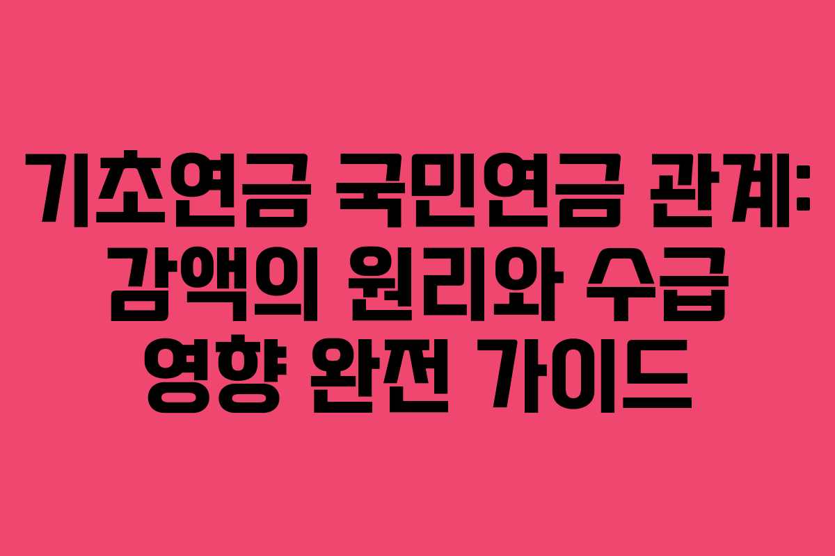 기초연금 국민연금 관계: 감액의 원리와 수급 영향 완전 가이드