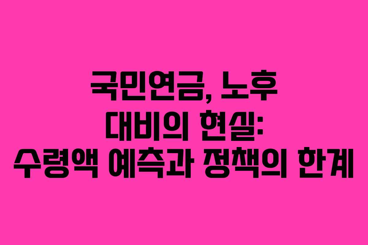 국민연금, 노후 대비의 현실: 수령액 예측과 정책의 한계