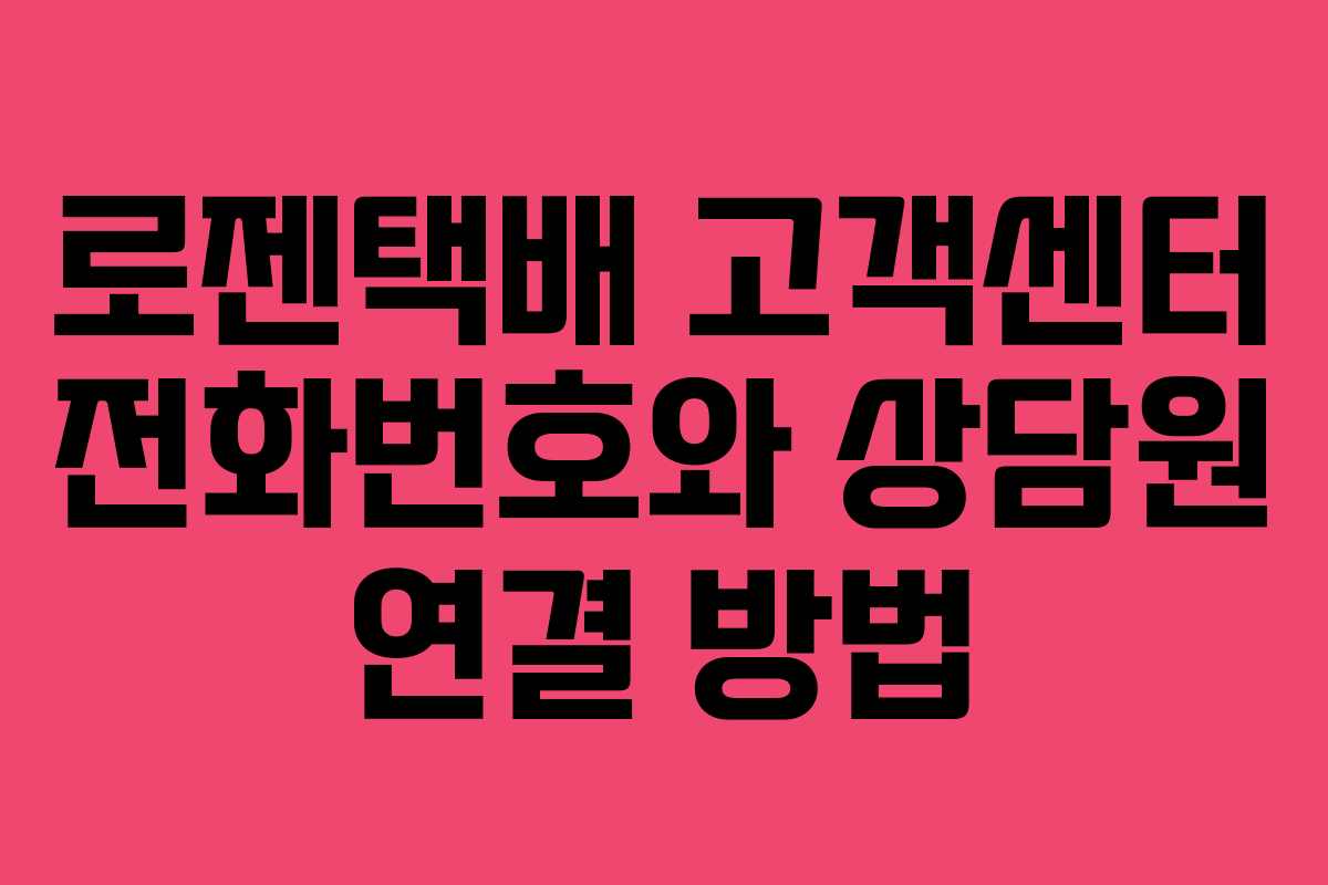 로젠택배 고객센터 전화번호와 상담원 연결 방법