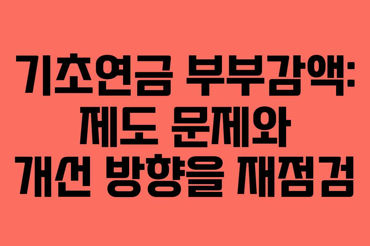 기초연금 부부감액: 제도 문제와 개선 방향을 재점검