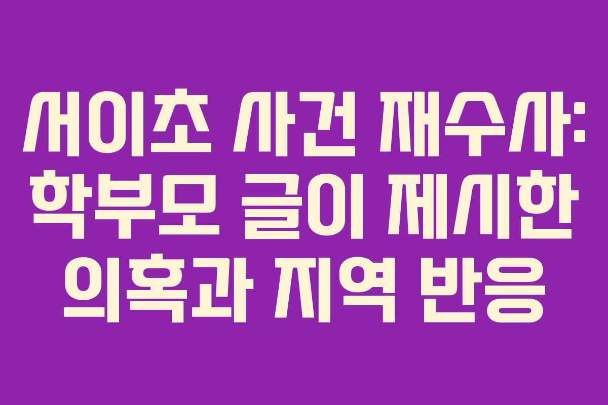 서이초 사건 재수사: 학부모 글이 제시한 의혹과 지역 반응