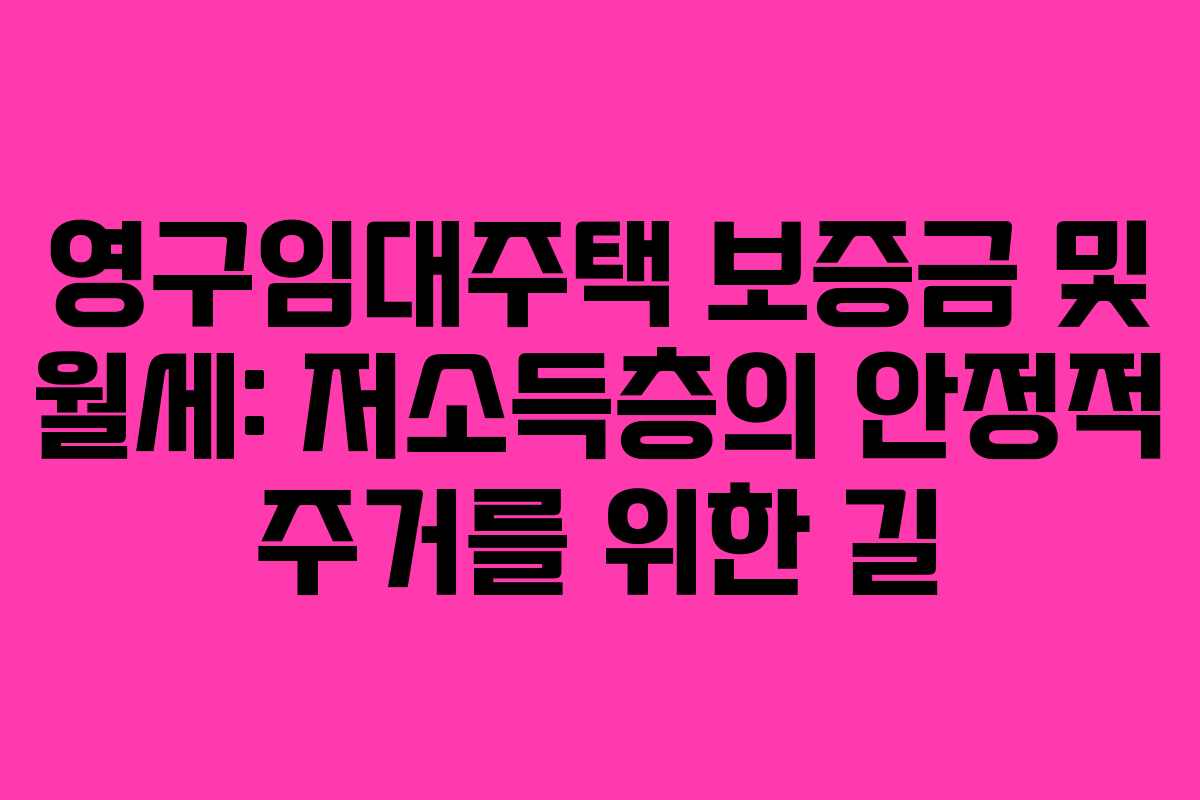 영구임대주택 보증금 및 월세: 저소득층의 안정적 주거를 위한 길