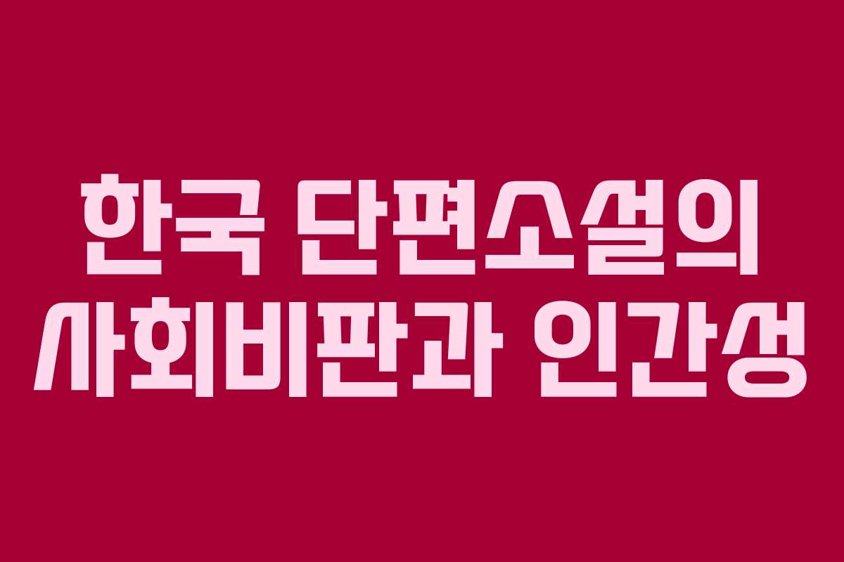 한국 단편소설의 사회비판과 인간성