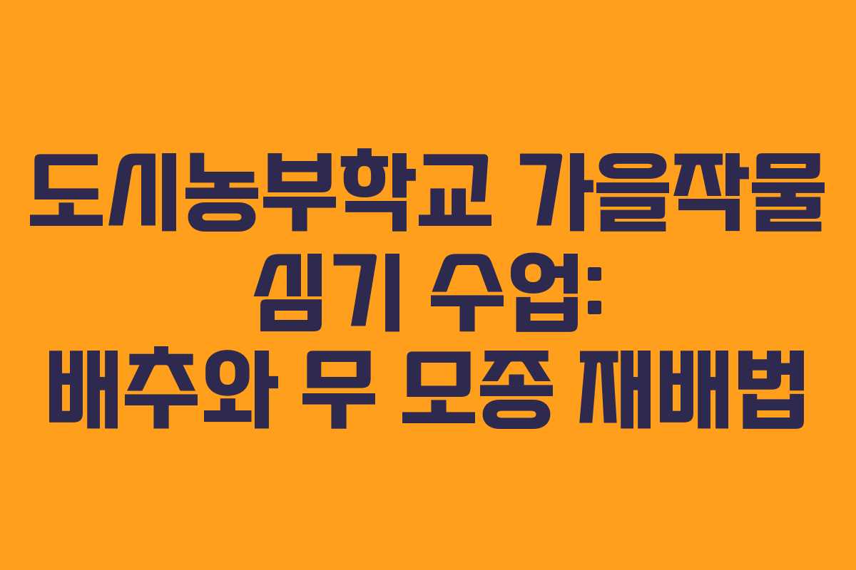 도시농부학교 가을작물 심기 수업: 배추와 무 모종 재배법