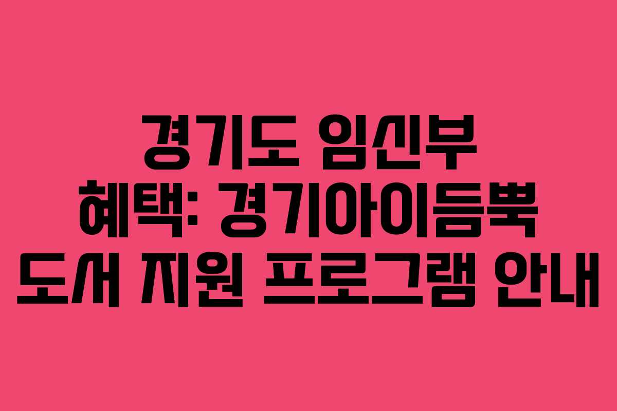 경기도 임신부 혜택: 경기아이듬뿍 도서 지원 프로그램 안내