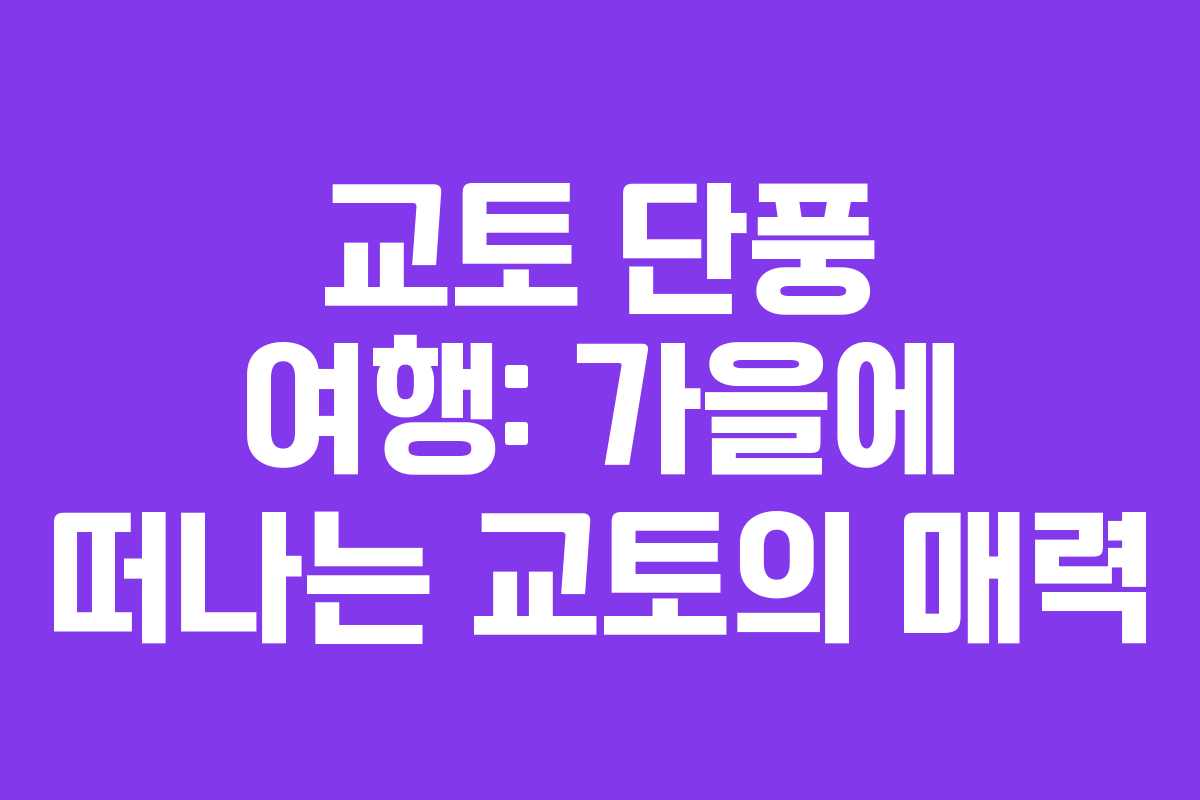 교토 단풍 여행: 가을에 떠나는 교토의 매력
