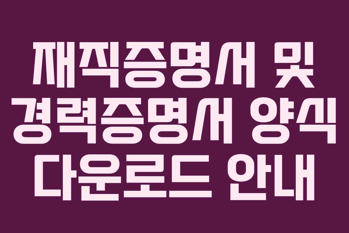 재직증명서 및 경력증명서 양식 다운로드 안내