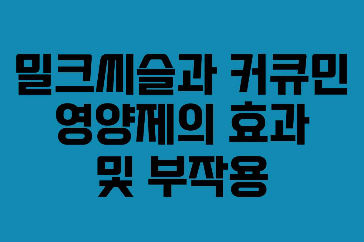 밀크씨슬과 커큐민 영양제의 효과 및 부작용