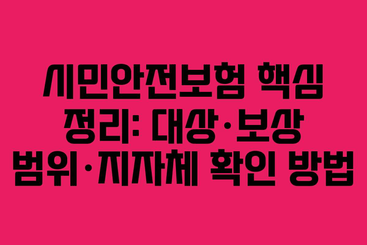시민안전보험 핵심 정리: 대상·보상 범위·지자체 확인 방법