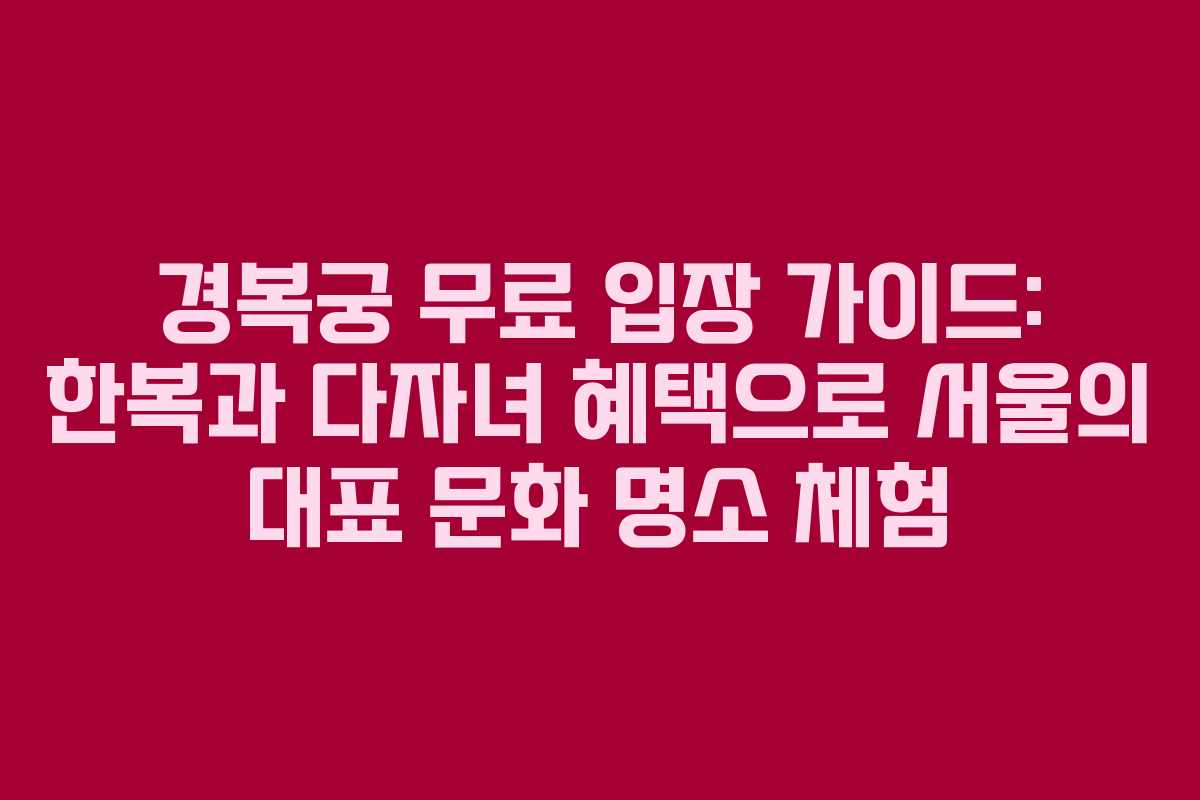 경복궁 무료 입장 가이드: 한복과 다자녀 혜택으로 서울의 대표 문화 명소 체험
