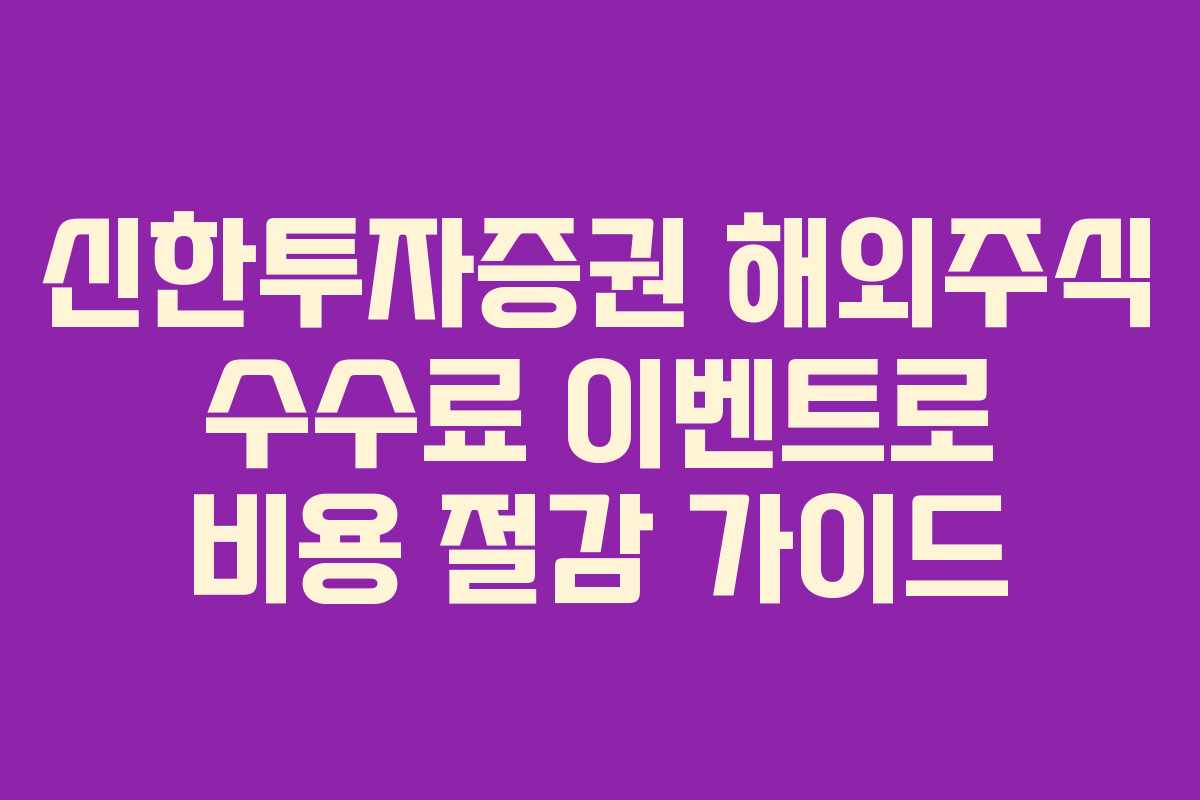 신한투자증권 해외주식 수수료 이벤트로 비용 절감 가이드