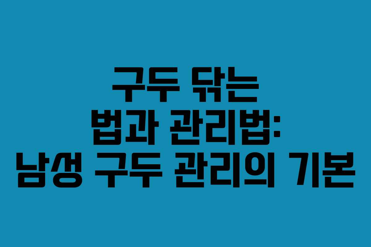 구두 닦는 법과 관리법: 남성 구두 관리의 기본