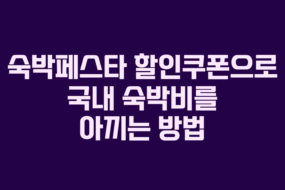 숙박페스타 할인쿠폰으로 국내 숙박비를 아끼는 방법