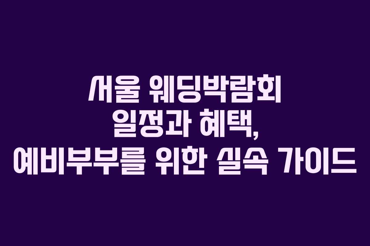 서울 웨딩박람회 일정과 혜택, 예비부부를 위한 실속 가이드