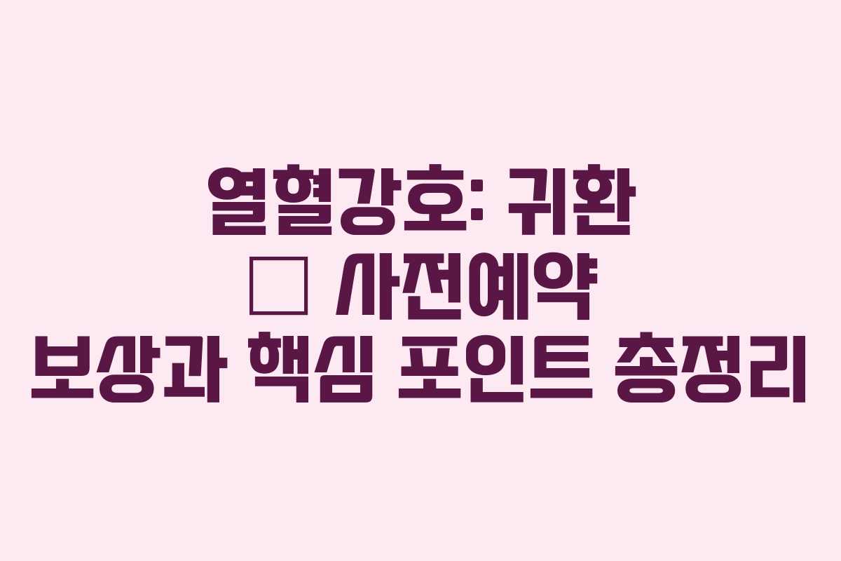 열혈강호: 귀환 — 사전예약 보상과 핵심 포인트 총정리