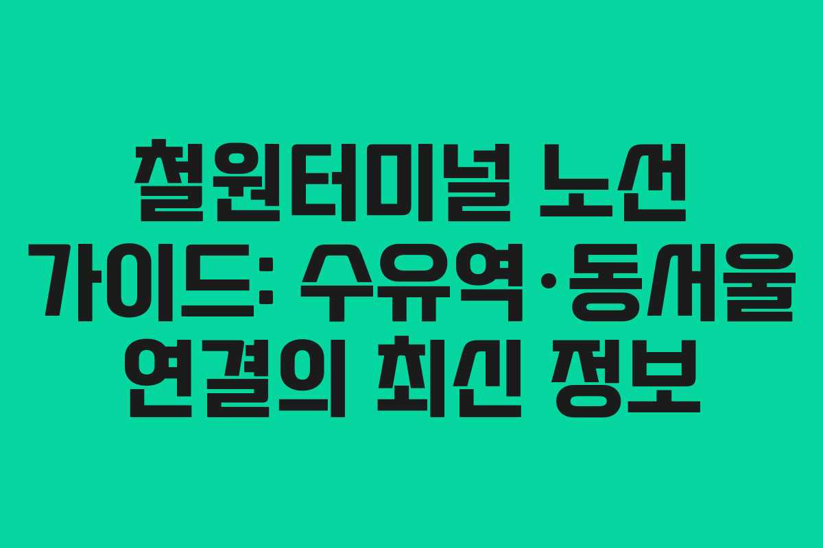 철원터미널 노선 가이드: 수유역·동서울 연결의 최신 정보
