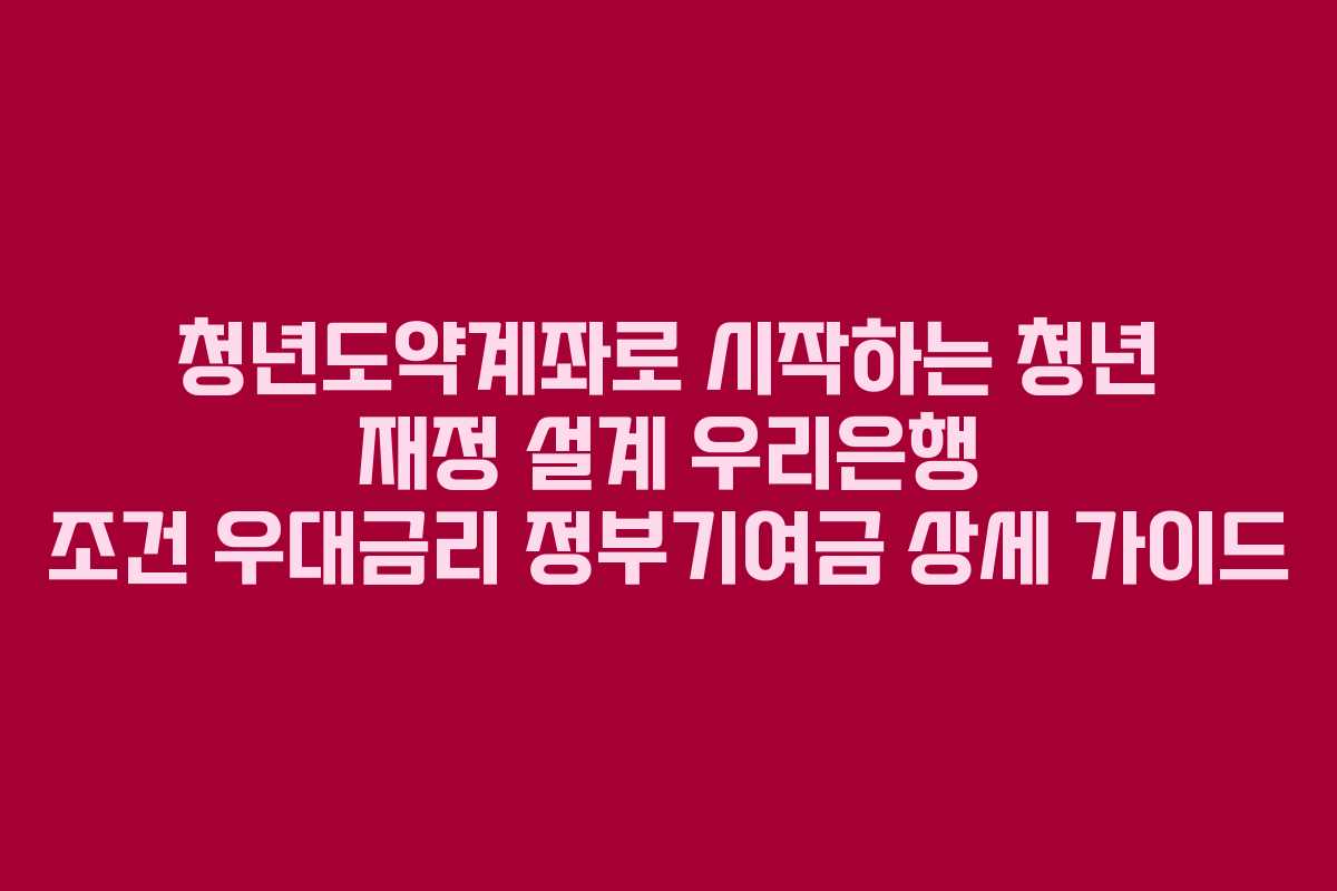 청년도약계좌로 시작하는 청년 재정 설계 우리은행 조건 우대금리 정부기여금 상세 가이드